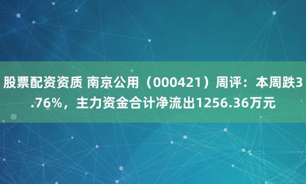 股票配资资质 南京公用（000421）周评：本周跌3.76%，主力资金合计净流出1256.36万元