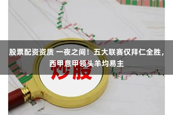 股票配资资质 一夜之间！五大联赛仅拜仁全胜，西甲意甲领头羊均易主