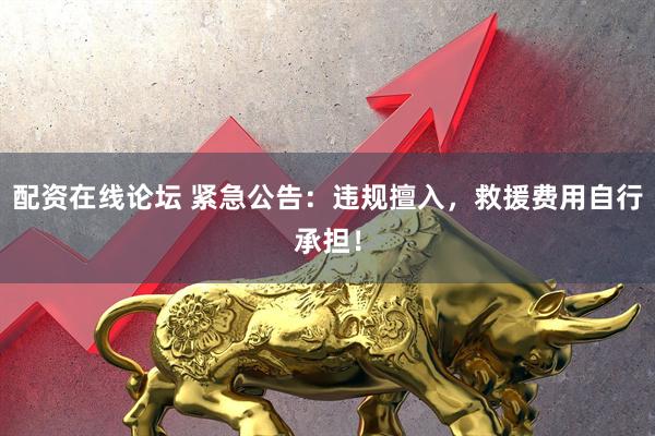 配资在线论坛 紧急公告：违规擅入，救援费用自行承担！