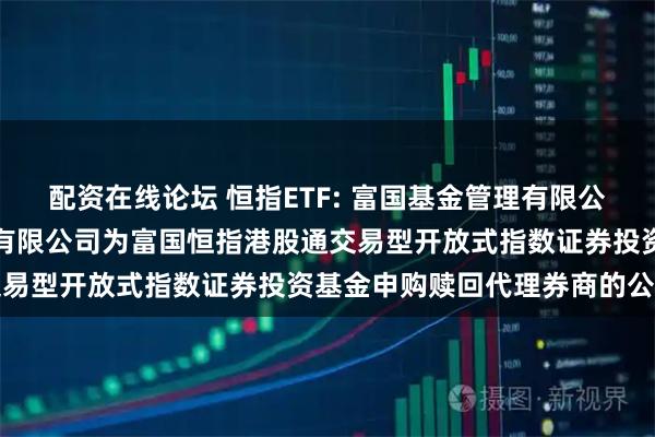 配资在线论坛 恒指ETF: 富国基金管理有限公司关于新增长城证券股份有限公司为富国恒指港股通交易型开放式指数证券投资基金申购赎回代理券商的公告