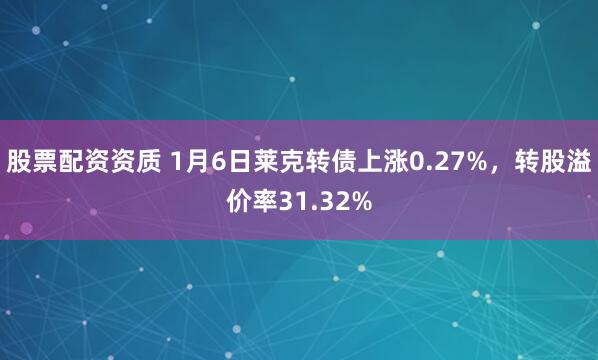 股票配资资质 1月6日莱克转债上涨0.27%，转股溢价率31.32%